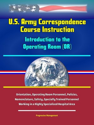 cover image of U.S. Army Correspondence Course Instruction--Introduction to the Operating Room (OR)--Orientation, Operating Room Personnel, Policies, and Nomenclature, Safety, Specially Trained Personnel Working in a Highly Specialized Hospital Area